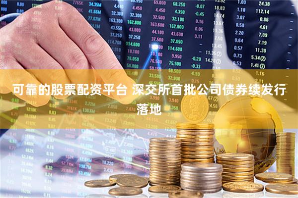 可靠的股票配资平台 深交所首批公司债券续发行落地